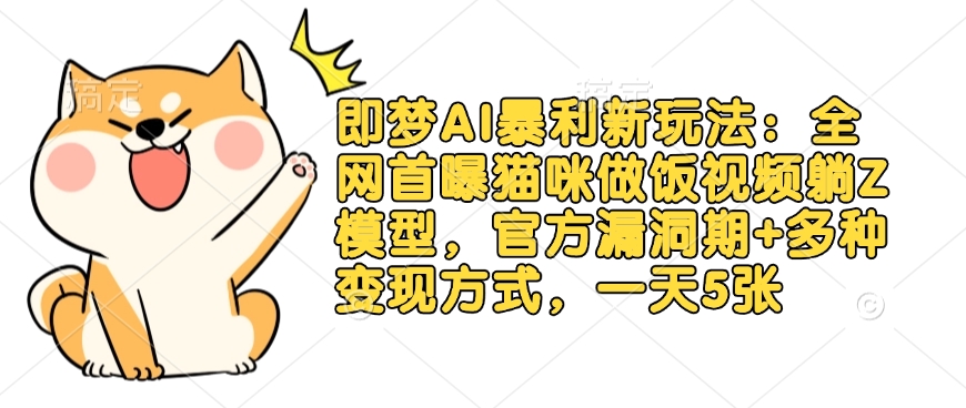 即梦AI暴利新玩法:全网首曝猫咪做饭视频躺Z模型,官方漏洞期+多种变现方式,一天5张-揽颜居工坊