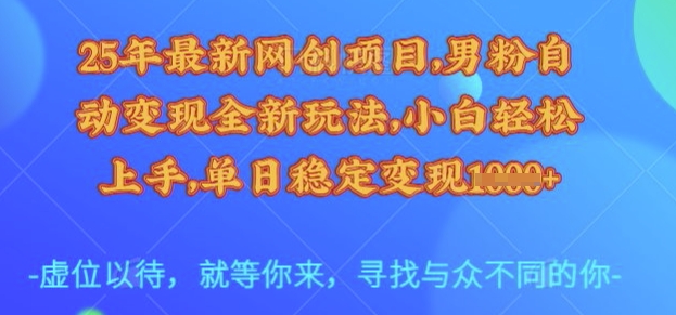 25年最新网创项目，男粉自动变现全新玩法，小白轻松上手，单日稳定变现多张【揭秘】-揽颜居工坊
