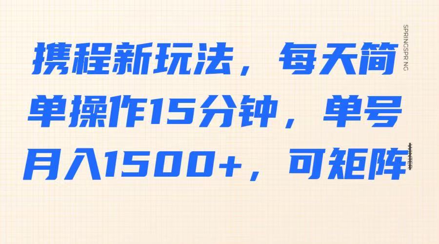 携程新玩法，每天简单操作15分钟，单号月入1500+，可矩阵-揽颜居工坊