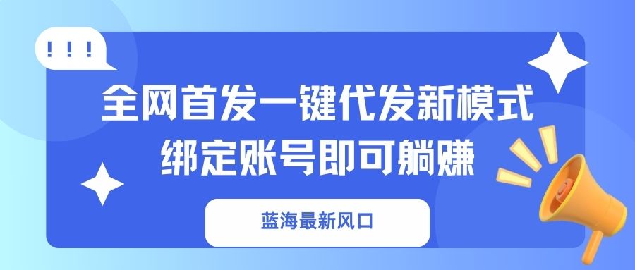 蓝海最新风口，全网首发一键代发新模式！绑定账号即可躺赚-揽颜居工坊