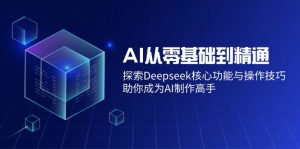 AI从零基础到精通：探索Deepseek核心功能与操作技巧，助你成为AI制作高手-揽颜居工坊