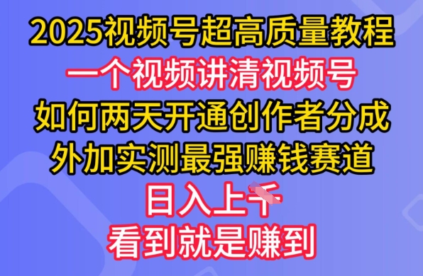 2025视频号超高质量教程，两天开通创作者分成，外加实测最强挣钱赛道，日入多张-揽颜居工坊