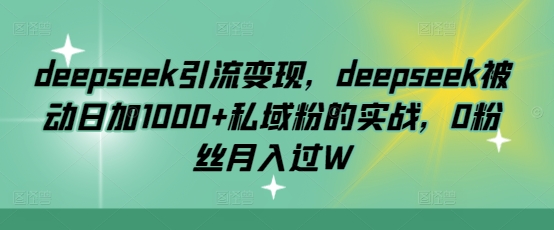 deepseek引流变现，deepseek被动日加1000+私域粉的实战，0粉丝月入过W-揽颜居工坊