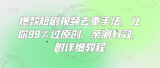 爆款短剧视频去重手法，让你99%过原创，亲测有效，附详细教程-揽颜居工坊