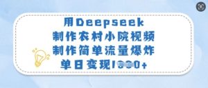 用Deepseek制作农村小院视频，制作简单流量爆炸，单日变现多张-揽颜居工坊