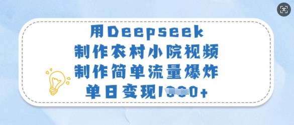 用Deepseek制作农村小院视频，制作简单流量爆炸，单日变现多张-揽颜居工坊