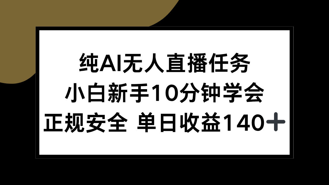 纯AI无人直播任务，小白新手10分钟学会 ，正规安全 单日收益140+-揽颜居工坊
