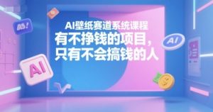 AI壁纸赛道系统课程，有不挣钱的项目，只有不会搞钱的人-揽颜居工坊