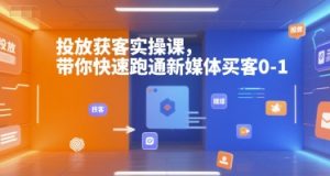 投放获客实操课，带你快速跑通新媒体买客0-1-揽颜居工坊
