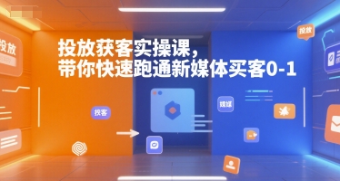 投放获客实操课，带你快速跑通新媒体买客0-1-揽颜居工坊
