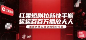 红果短剧拉新快手搬运百万播放大佬实操全流程分享课-揽颜居工坊