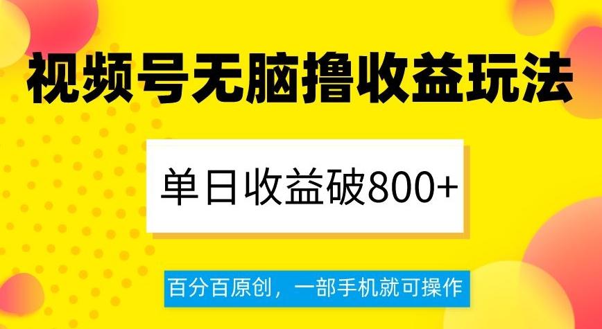 视频号无脑撸收益玩法,单日收益破800+,百分百原创,一部手机就可操作【揭秘】-揽颜居工坊