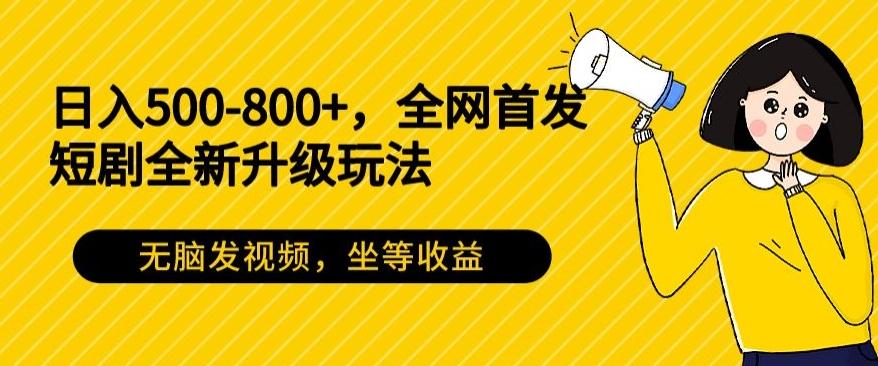 日入500-800+，全网首发短剧全新玩法，无脑发视频，坐等收益-揽颜居工坊
