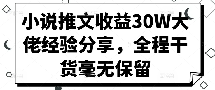 小说推文收益30W大佬经验分享，全程干货毫无保留-揽颜居工坊