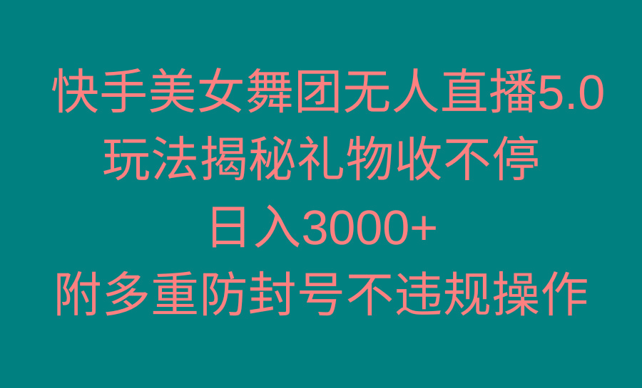 快手美女舞团无人直播5.0玩法揭秘，礼物收不停，日入3000+，内附多重防…-揽颜居工坊