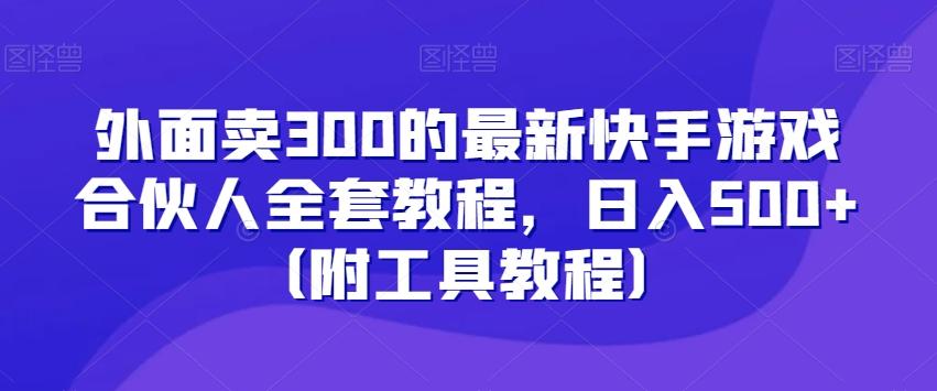 外面卖300的最新快手游戏合伙人全套教程，日入500+（附工具教程）-揽颜居工坊