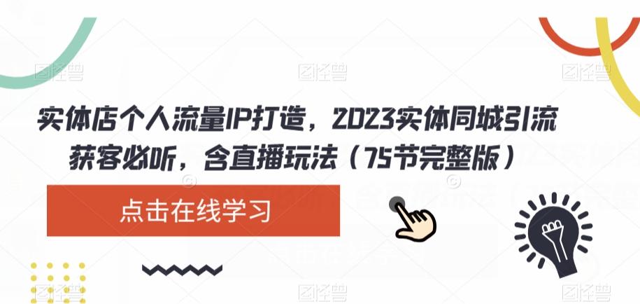 实体店个人流量IP打造，2023实体同城引流获客必听，含直播玩法（75节完整版）-揽颜居工坊