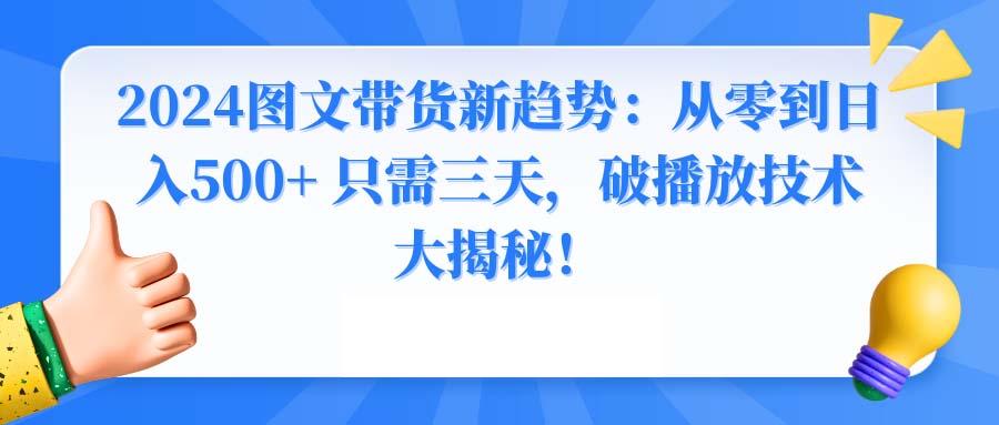 2024图文带货新趋势：从零到日入500+ 只需三天，破播放技术大揭秘！-揽颜居工坊