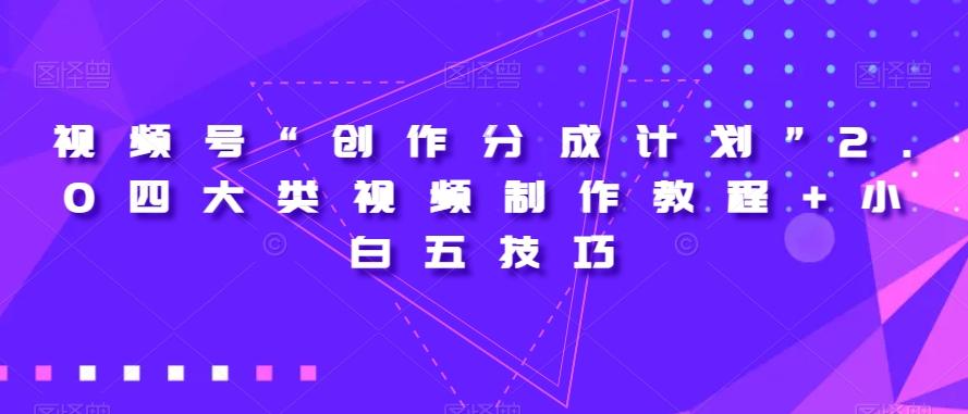 视频号“创作分成计划”2.0四大类视频制作教程+小白五技巧【揭秘】-揽颜居工坊