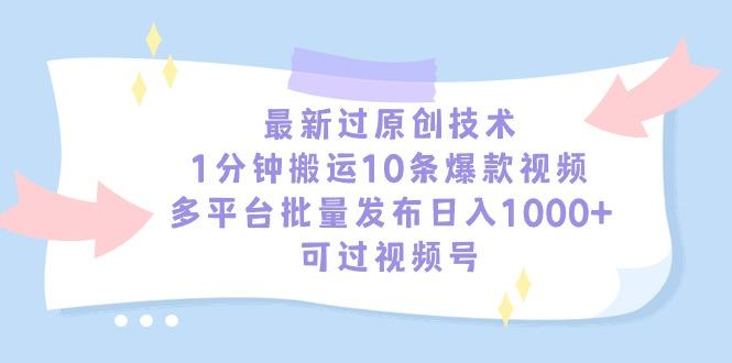 最新过原创技术，1分钟搬运10条爆款视频，多平台批量发布日入1000+，可…-揽颜居工坊