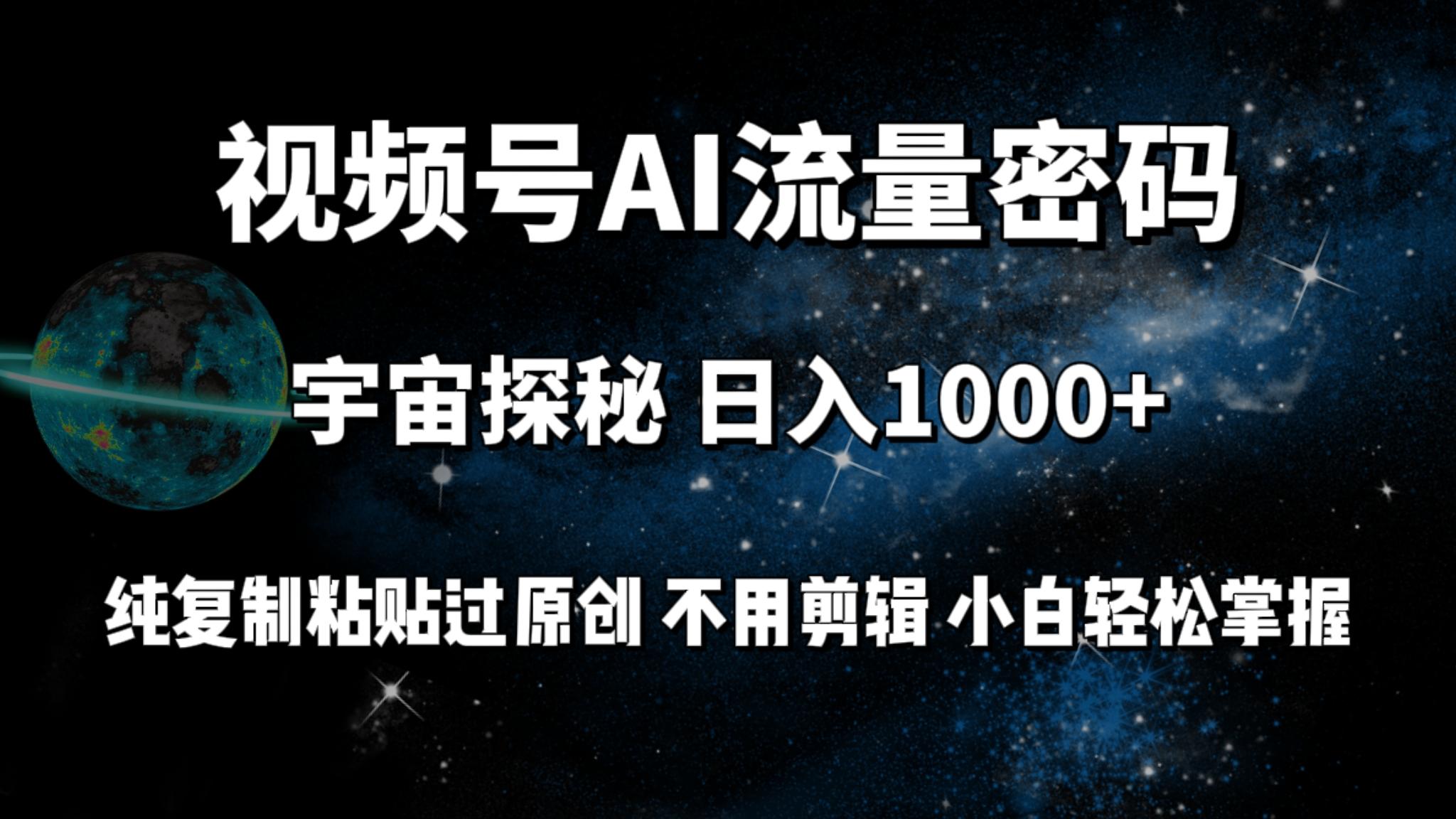 (9797期)视频号流量密码宇宙探秘，日入1000+纯复制粘贴过原创，不用剪辑 小白轻松-揽颜居工坊