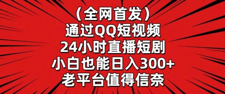 全网首发，通过QQ短视频24小时直播短剧，小白也能日入300+【揭秘】-揽颜居工坊
