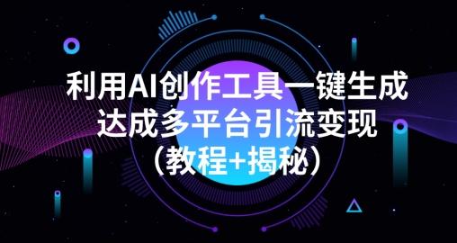 利用AI创作工具一键生成多平台引流变现（教程+揭秘）-揽颜居工坊