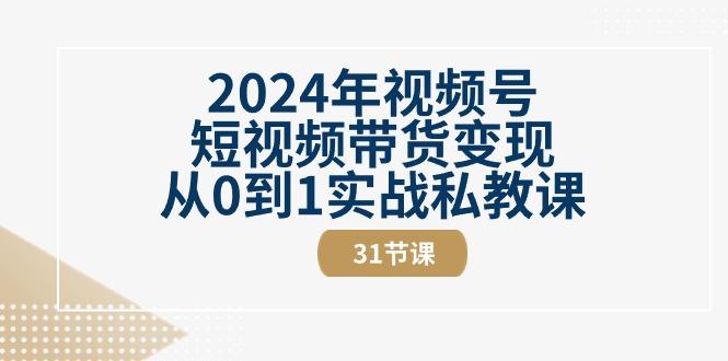 2024年视频号短视频带货变现从0到1实战私教课(30节视频课)-揽颜居工坊