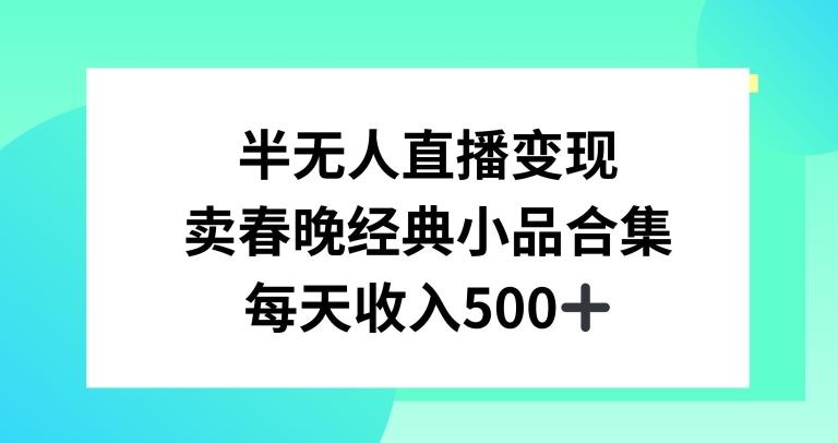 半无人直播变现，卖经典春晚小品合集，每天日入500+【揭秘】-揽颜居工坊