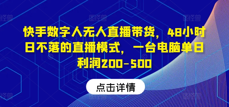 快手数字人无人直播带货，48小时日不落的直播模式，一台电脑单日利润200-500(0827更新)-揽颜居工坊