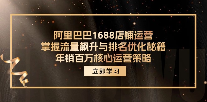 阿里巴巴1688店铺运营，掌握流量飙升与排名优化秘籍 年销百万核心运营策略-揽颜居工坊