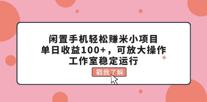 闲置手机轻松赚米小项目，单日收益100+，可放大操作，工作室稳定运行-揽颜居工坊