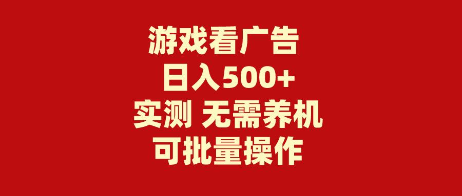 (9904期)游戏看广告 无需养机 操作简单 没有成本 日入500+-揽颜居工坊