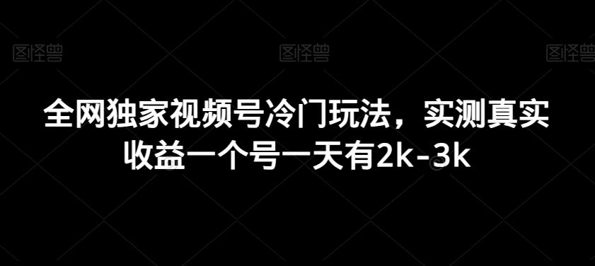 全网独家视频号冷门玩法，实测真实收益一个号一天有2k-3k-揽颜居工坊
