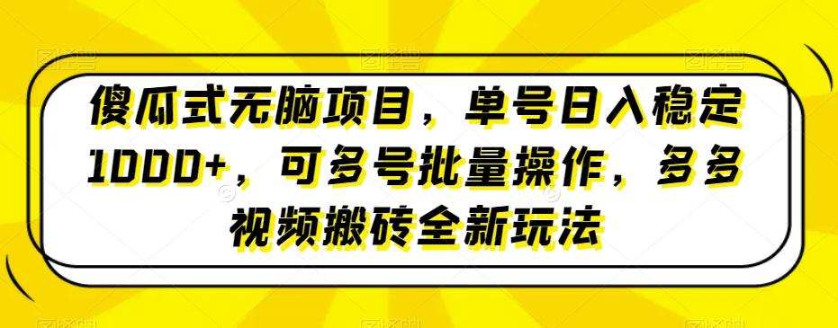 傻瓜式无脑项目，单号日入稳定1000+，可多号批量操作，多多视频搬砖全新玩法-揽颜居工坊