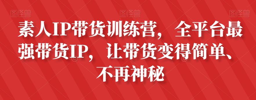 素人IP带货训练营，全平台最强带货IP，让带货变得简单、不再神秘-揽颜居工坊
