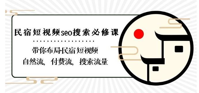 民宿-短视频seo搜索必修课：带你布局-民宿短视频自然流，付费流，搜索流量-揽颜居工坊