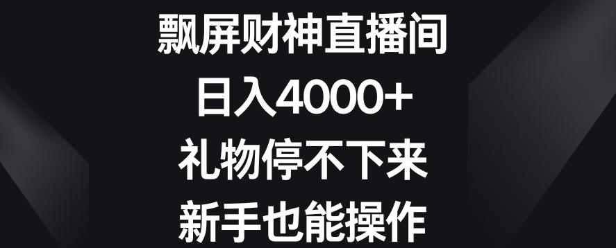 飘屏财神直播间，日入4000+，礼物停不下来，新手也能操作【揭秘】-揽颜居工坊