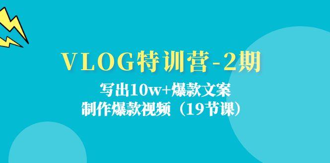 VLOG特训营-2期：写出10w+爆款文案，制作爆款视频(19节课-揽颜居工坊