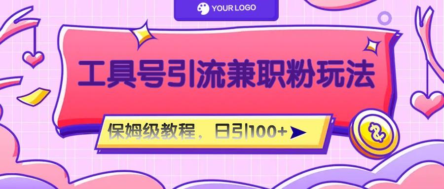工具号精准引流自媒体兼职粉玩法，保姆级教程，日引100粉-揽颜居工坊