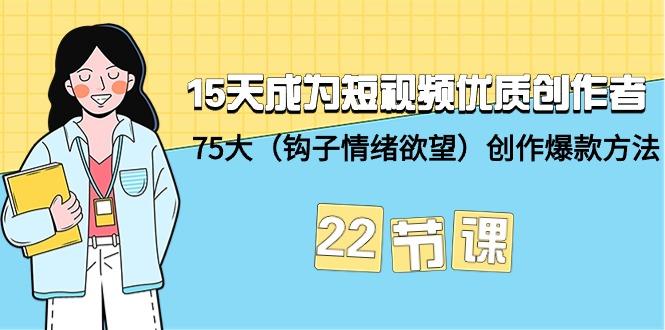 (9476期)15天成为短视频-优质创作者+75大(钩子-情绪欲望)创作爆款方法-22节课-揽颜居工坊