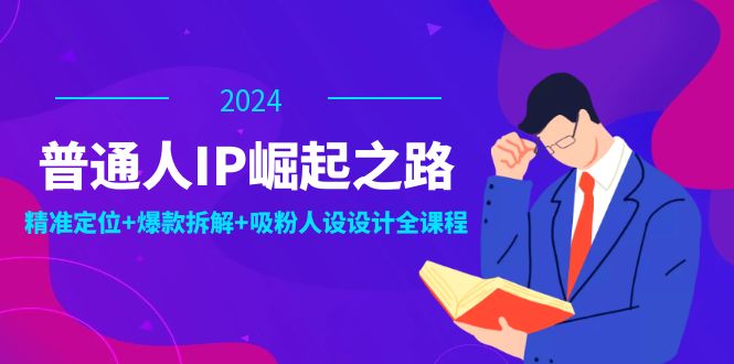 普通人IP崛起之路：打造个人品牌，精准定位+爆款拆解+吸粉人设设计全课程-揽颜居工坊