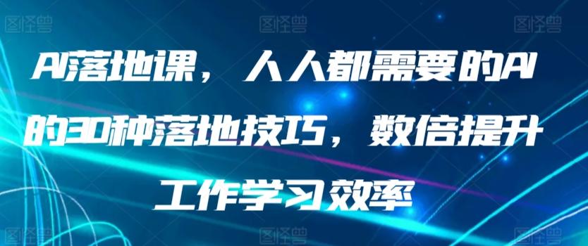 AI落地课，人人都需要的AI的30种落地技巧，数倍提升工作学习效率-揽颜居工坊