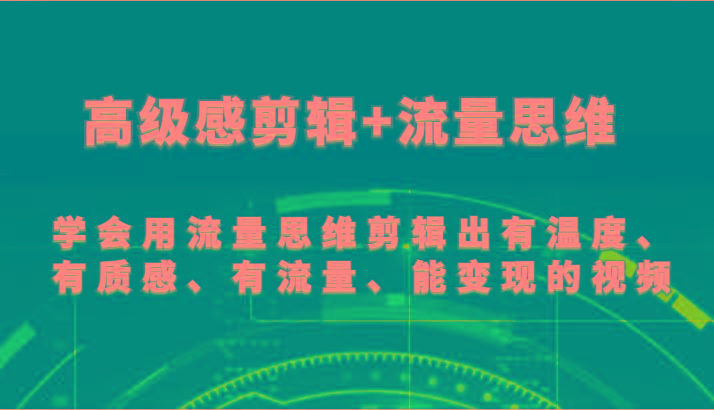 高级感剪辑+流量思维 学会用流量思维剪辑出有温度、有质感、有流量、能变现的视频-揽颜居工坊