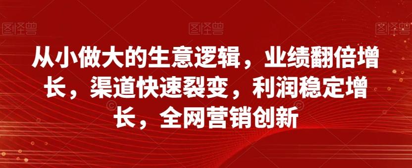 从小做大的生意逻辑，业绩翻倍增长，渠道快速裂变，利润稳定增长，全网营销创新-揽颜居工坊