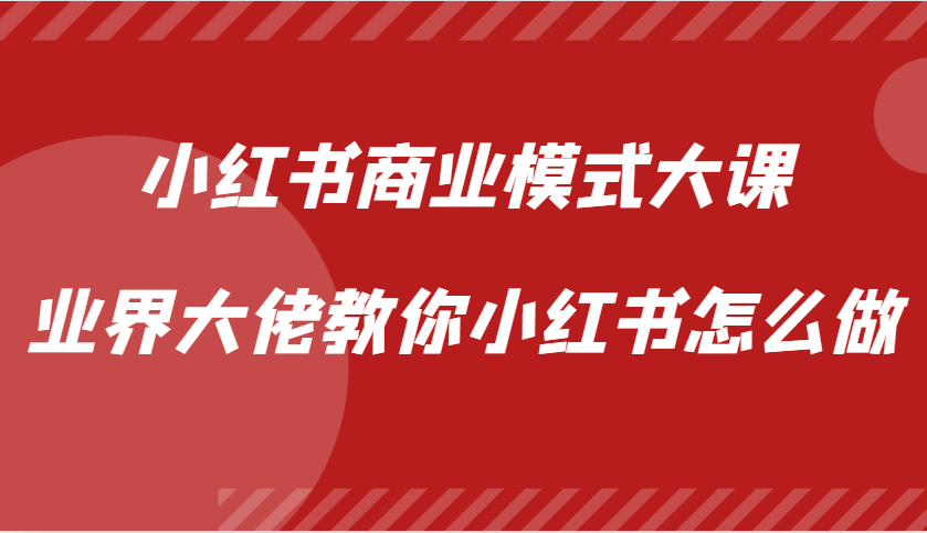 小红书商业模式大课，业界大佬教你小红书怎么做【视频课】-揽颜居工坊