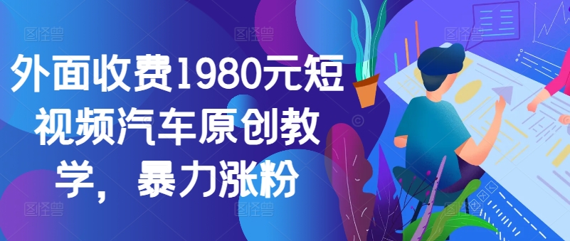 外面收费1980元短视频汽车原创教学，暴力涨粉-揽颜居工坊