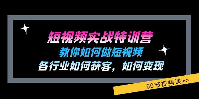 短视频实战特训营：教你如何做短视频，各行业如何获客，如何变现 (60节)-揽颜居工坊