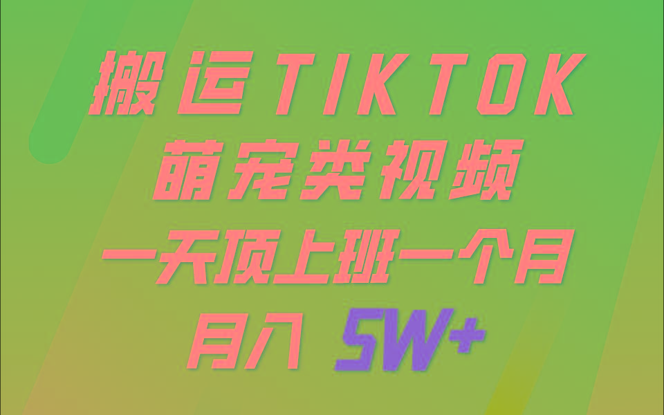 一键搬运TIKTOK萌宠类视频，一部手机即可操作，所有平台均可发布 轻松月入5W+-揽颜居工坊