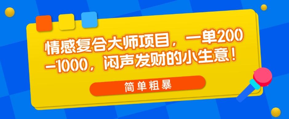 情感复合大师项目，一单200-1000，闷声发财的小生意，简单粗暴！-揽颜居工坊